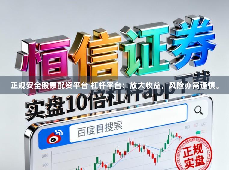正规安全股票配资平台 杠杆平台：放大收益，风险亦需谨慎。