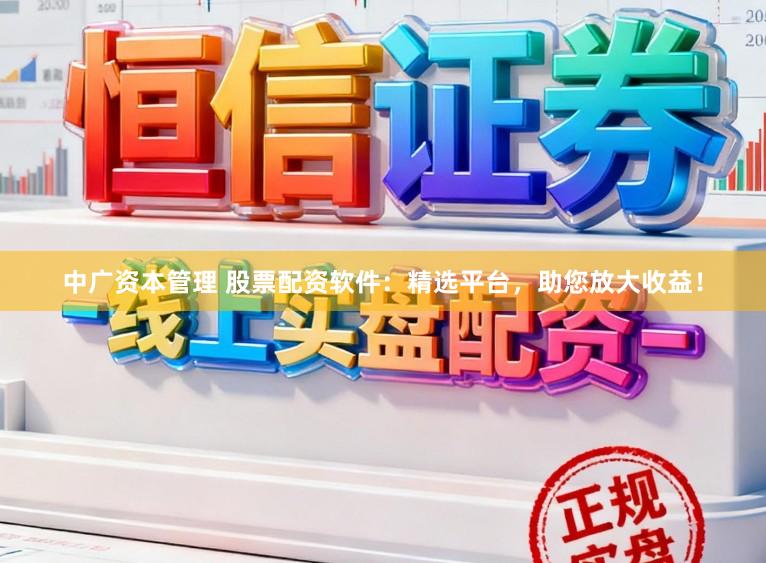 中广资本管理 股票配资软件：精选平台，助您放大收益！