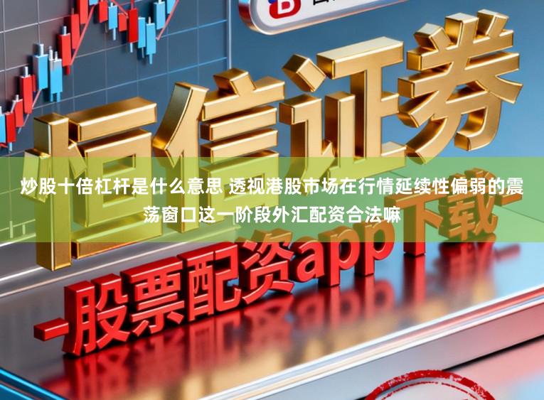 炒股十倍杠杆是什么意思 透视港股市场在行情延续性偏弱的震荡窗口这一阶段外汇配资合法嘛