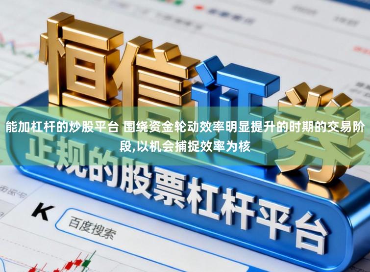 能加杠杆的炒股平台 围绕资金轮动效率明显提升的时期的交易阶段,以机会捕捉效率为核