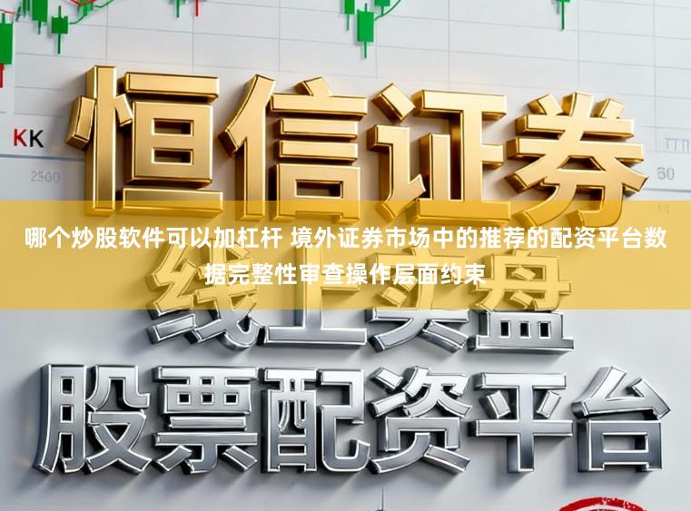 哪个炒股软件可以加杠杆 境外证券市场中的推荐的配资平台数据完整性审查操作层面约束