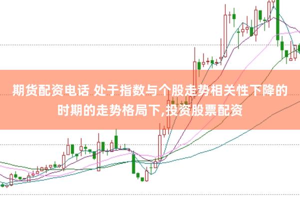 期货配资电话 处于指数与个股走势相关性下降的时期的走势格局下,投资股票配资