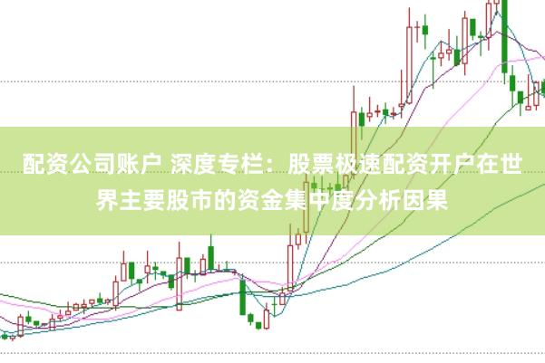 配资公司账户 深度专栏：股票极速配资开户在世界主要股市的资金集中度分析因果