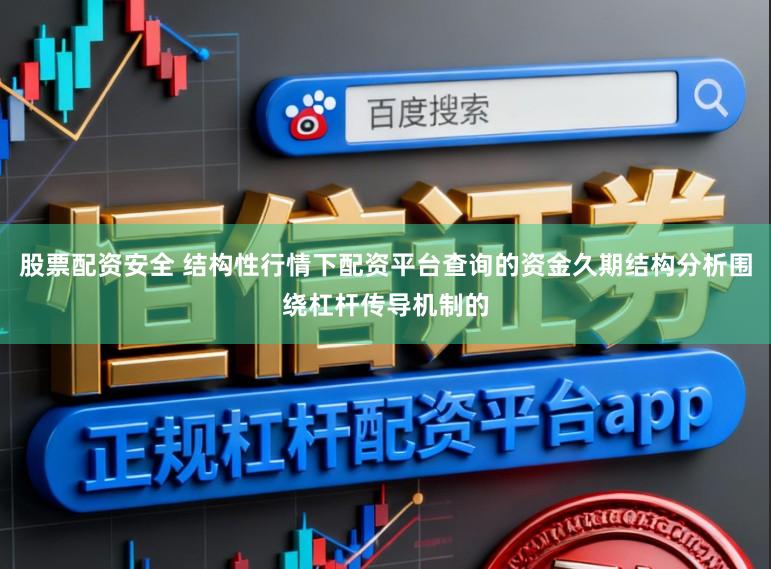 股票配资安全 结构性行情下配资平台查询的资金久期结构分析围绕杠杆传导机制的