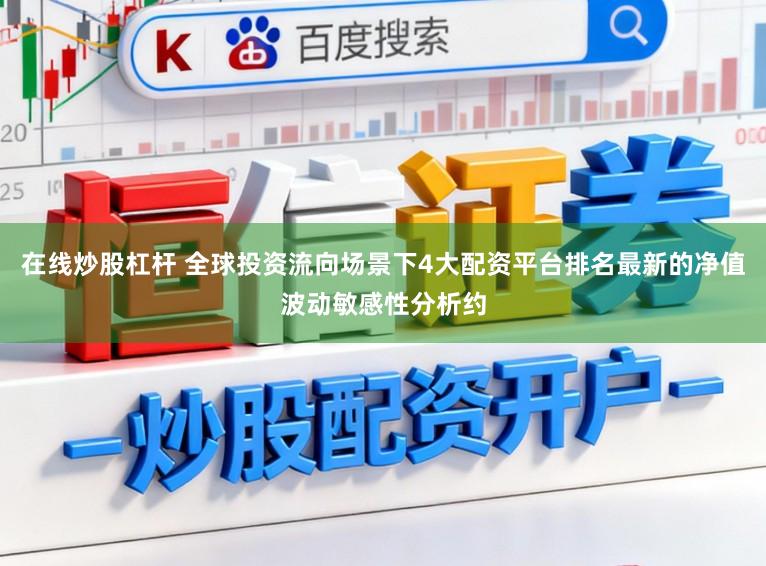 在线炒股杠杆 全球投资流向场景下4大配资平台排名最新的净值波动敏感性分析约