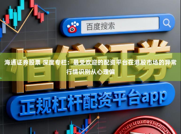 海通证券股票 深度专栏：最受欢迎的配资平台在港股市场的异常行情识别从心理偏