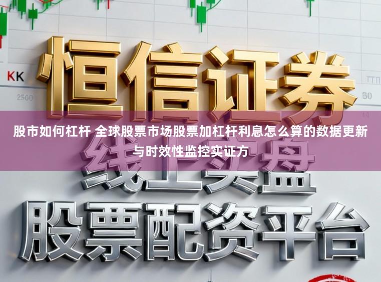 股市如何杠杆 全球股票市场股票加杠杆利息怎么算的数据更新与时效性监控实证方
