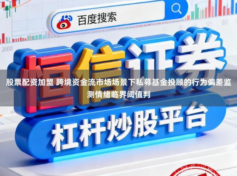 股票配资加盟 跨境资金流市场场景下私募基金投顾的行为偏差监测情绪临界阈值判