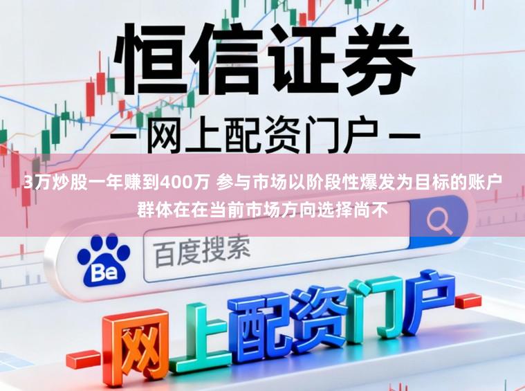 3万炒股一年赚到400万 参与市场以阶段性爆发为目标的账户群体在在当前市场方向选择尚不