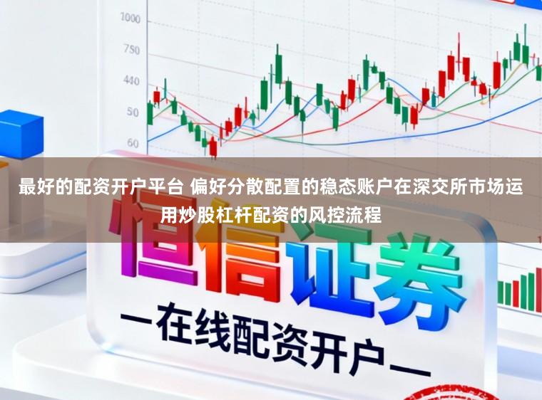 最好的配资开户平台 偏好分散配置的稳态账户在深交所市场运用炒股杠杆配资的风控流程
