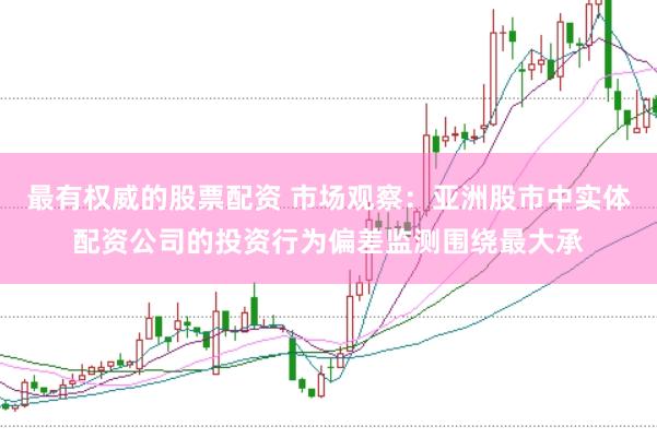 最有权威的股票配资 市场观察：亚洲股市中实体配资公司的投资行为偏差监测围绕最大承