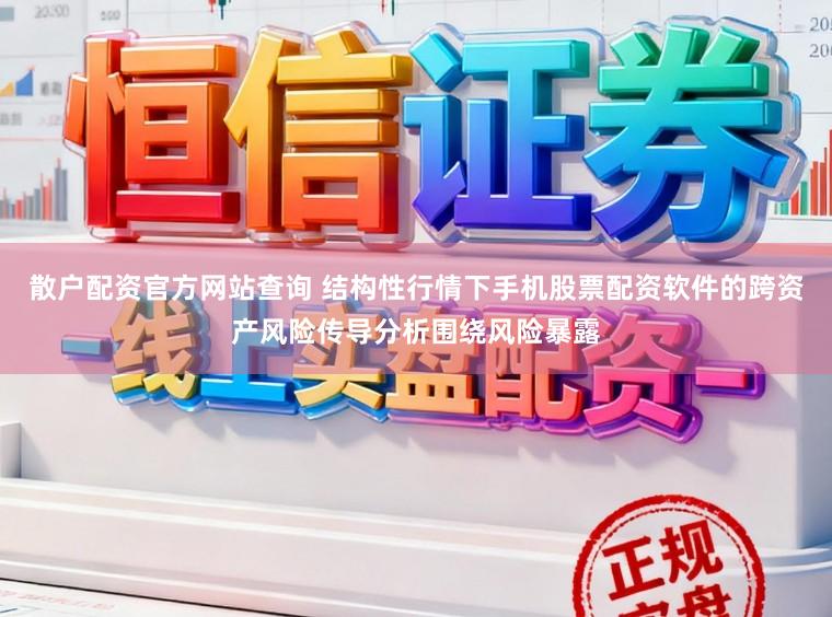散户配资官方网站查询 结构性行情下手机股票配资软件的跨资产风险传导分析围绕风险暴露