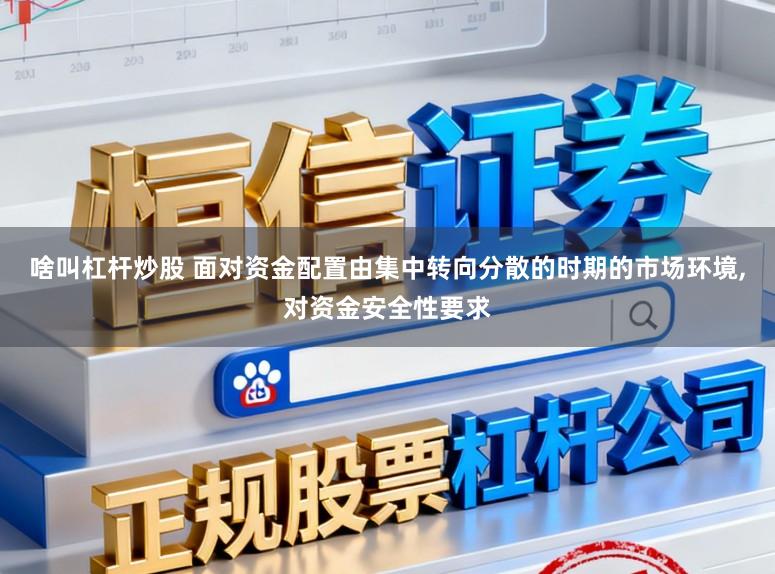 啥叫杠杆炒股 面对资金配置由集中转向分散的时期的市场环境,对资金安全性要求