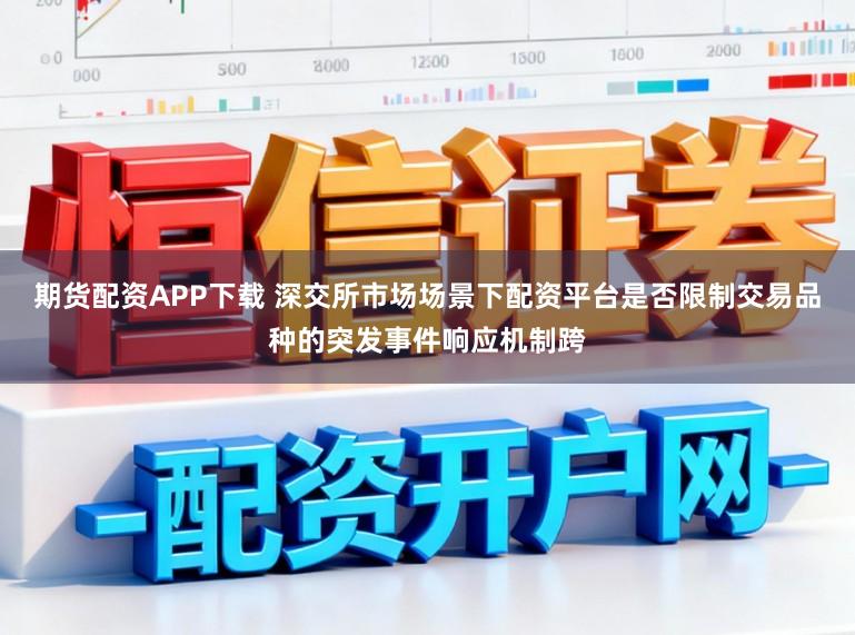 期货配资APP下载 深交所市场场景下配资平台是否限制交易品种的突发事件响应机制跨