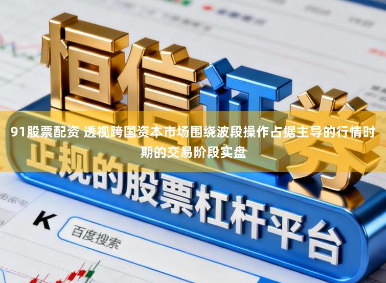 91股票配资 透视跨国资本市场围绕波段操作占据主导的行情时期的交易阶段实盘
