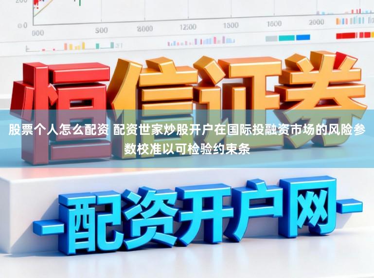 股票个人怎么配资 配资世家炒股开户在国际投融资市场的风险参数校准以可检验约束条