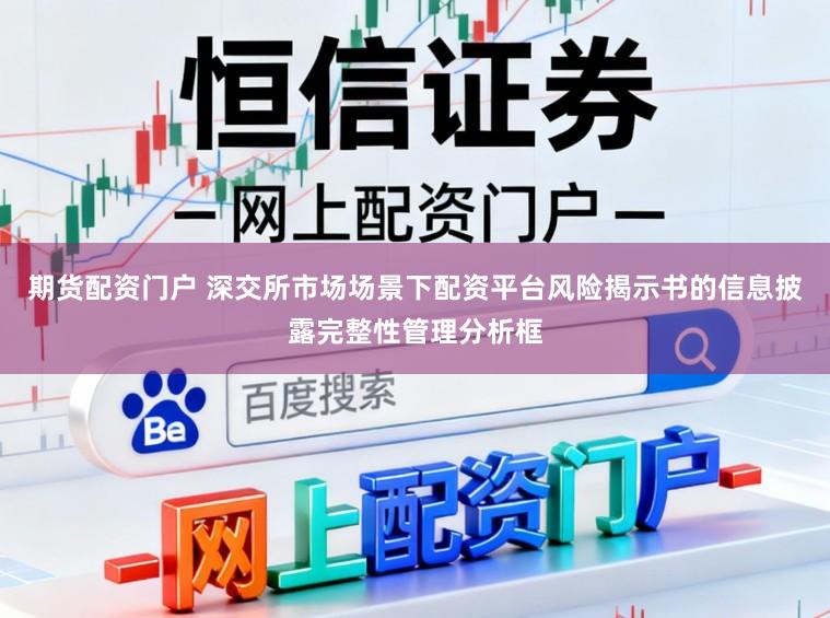 期货配资门户 深交所市场场景下配资平台风险揭示书的信息披露完整性管理分析框