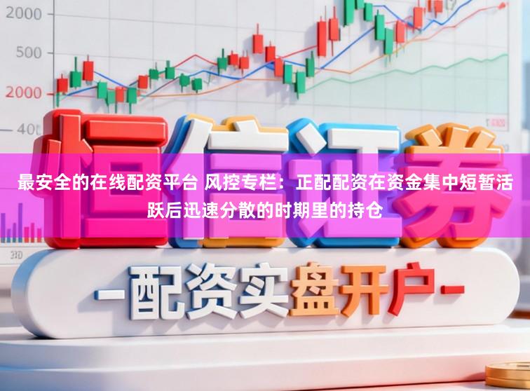 最安全的在线配资平台 风控专栏：正配配资在资金集中短暂活跃后迅速分散的时期里的持仓