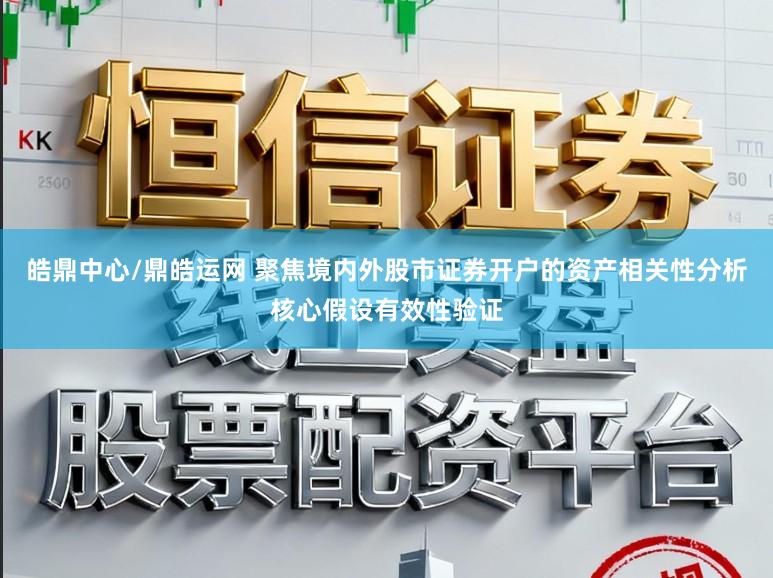 皓鼎中心/鼎皓运网 聚焦境内外股市证券开户的资产相关性分析核心假设有效性验证