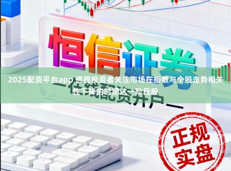 2025配资平台app 透视投资者关注市场在指数与个股走势相关性下降的时期这一阶段股