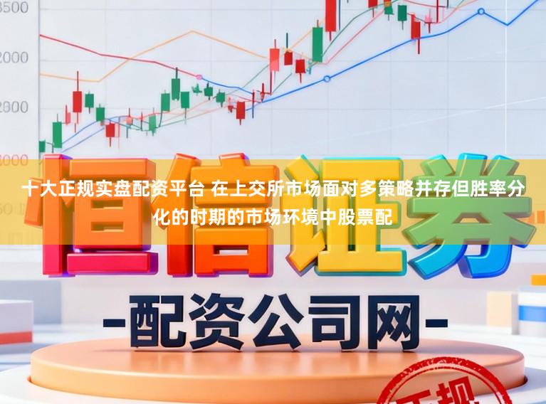 十大正规实盘配资平台 在上交所市场面对多策略并存但胜率分化的时期的市场环境中股票配