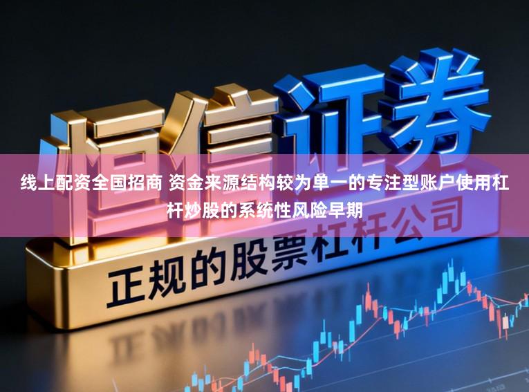 线上配资全国招商 资金来源结构较为单一的专注型账户使用杠杆炒股的系统性风险早期
