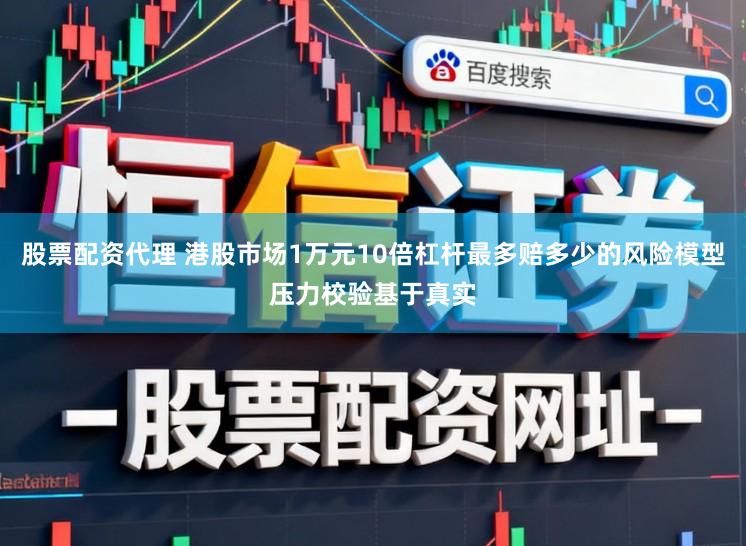 股票配资代理 港股市场1万元10倍杠杆最多赔多少的风险模型压力校验基于真实