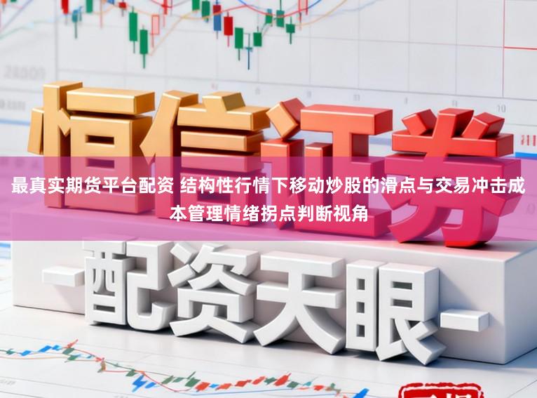 最真实期货平台配资 结构性行情下移动炒股的滑点与交易冲击成本管理情绪拐点判断视角
