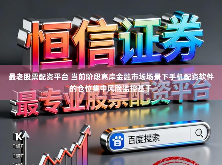 最老股票配资平台 当前阶段离岸金融市场场景下手机配资软件的仓位集中风险监控基于