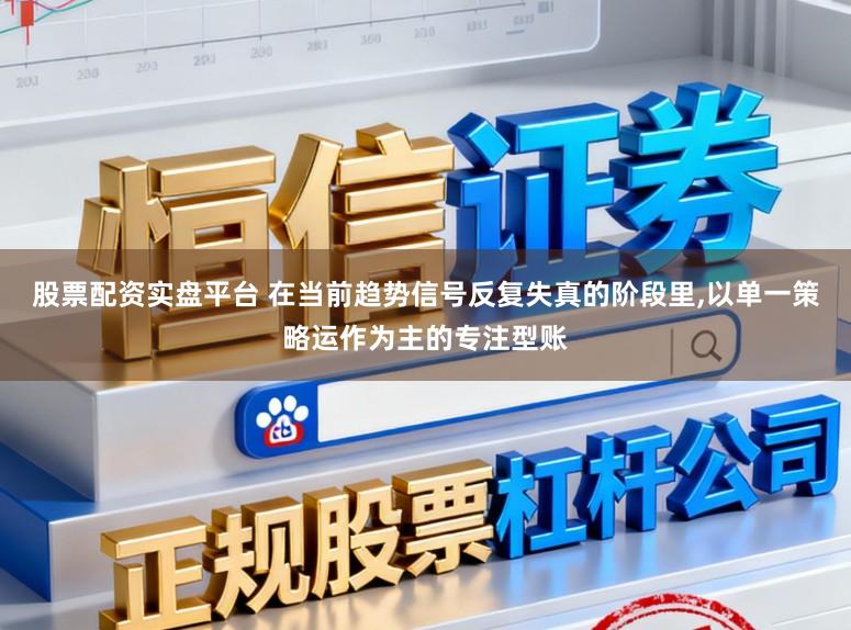 股票配资实盘平台 在当前趋势信号反复失真的阶段里,以单一策略运作为主的专注型账