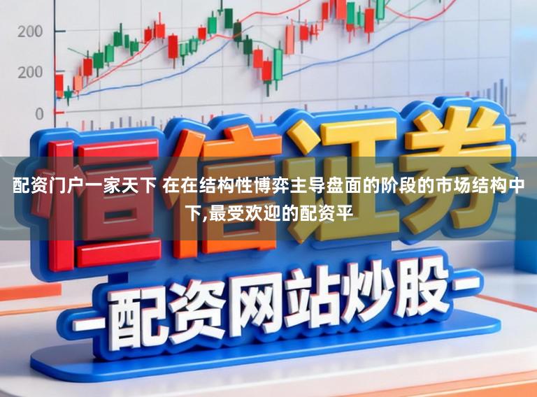 配资门户一家天下 在在结构性博弈主导盘面的阶段的市场结构中下,最受欢迎的配资平