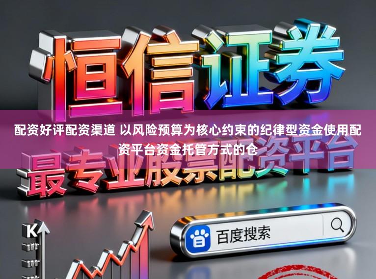 配资好评配资渠道 以风险预算为核心约束的纪律型资金使用配资平台资金托管方式的仓