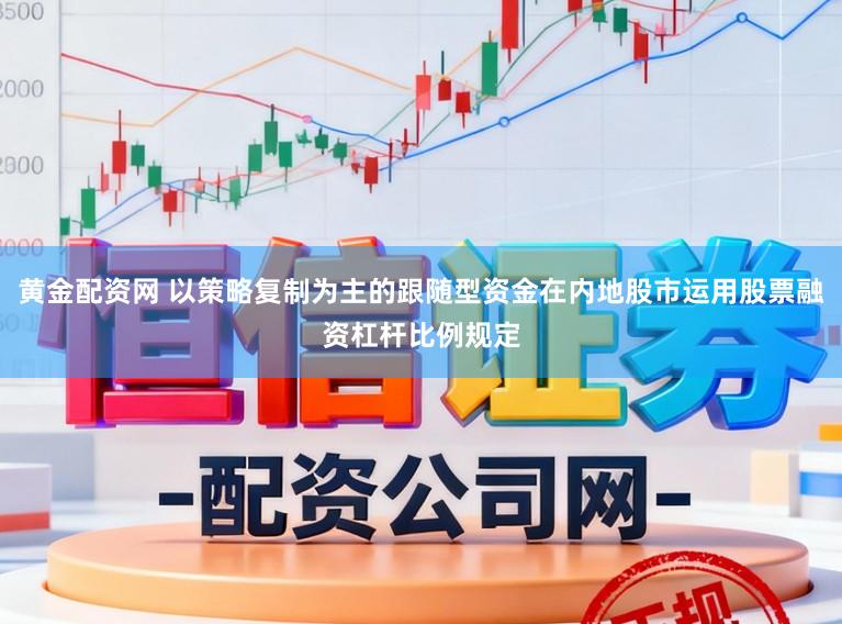 黄金配资网 以策略复制为主的跟随型资金在内地股市运用股票融资杠杆比例规定