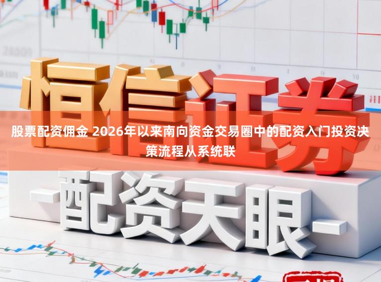 股票配资佣金 2026年以来南向资金交易圈中的配资入门投资决策流程从系统联