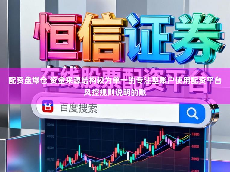 配资盘爆仓 资金来源结构较为单一的专注型账户使用配资平台风控规则说明的账
