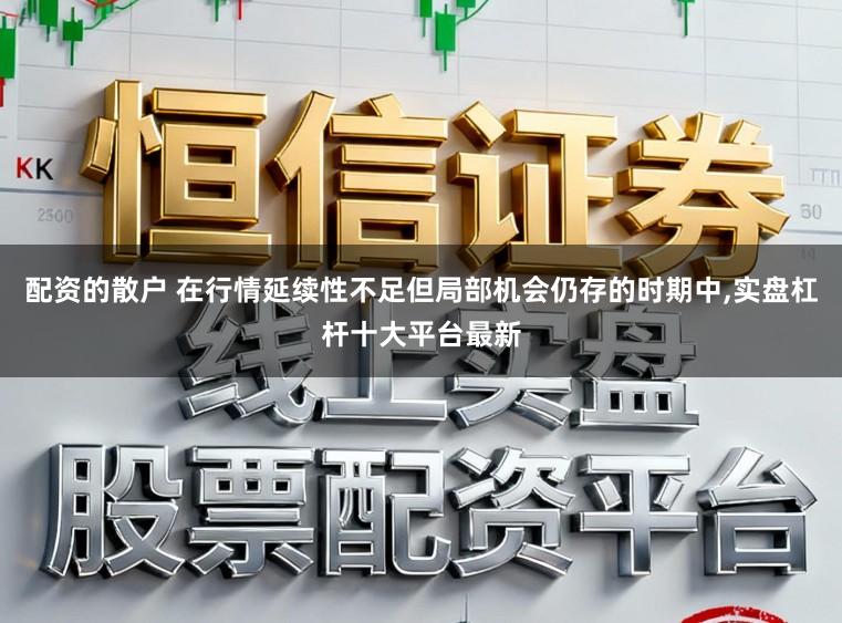 配资的散户 在行情延续性不足但局部机会仍存的时期中,实盘杠杆十大平台最新