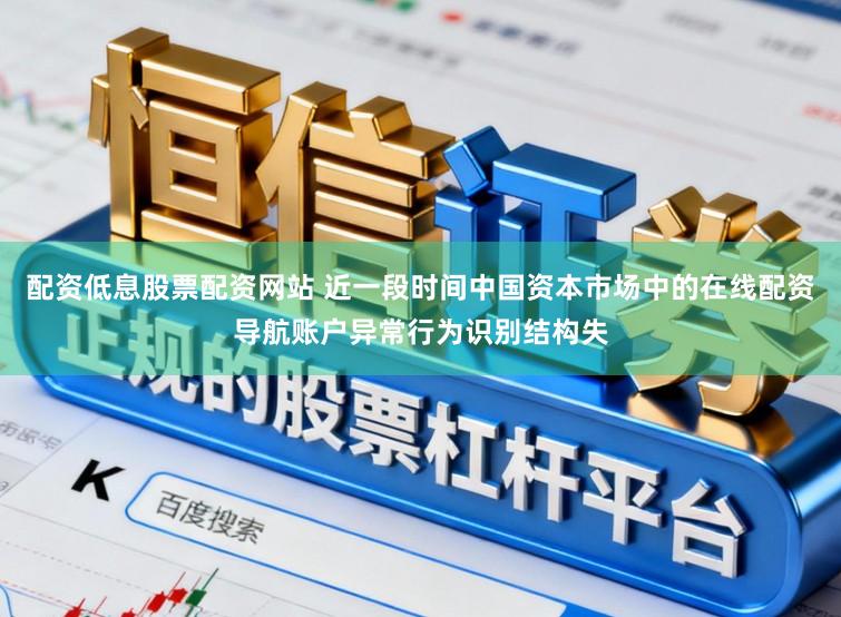 配资低息股票配资网站 近一段时间中国资本市场中的在线配资导航账户异常行为识别结构失