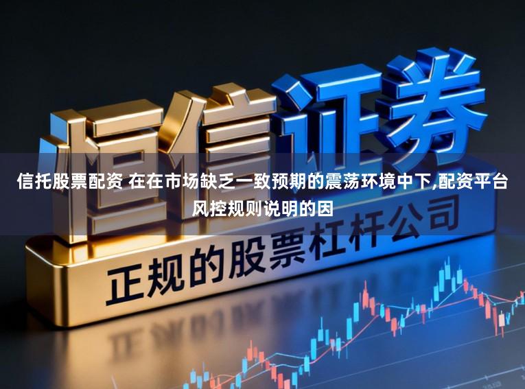 信托股票配资 在在市场缺乏一致预期的震荡环境中下,配资平台风控规则说明的因
