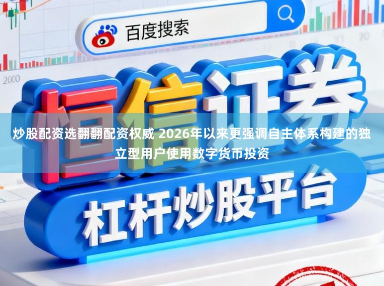 炒股配资选翻翻配资权威 2026年以来更强调自主体系构建的独立型用户使用数字货币投资