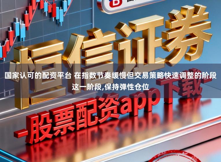 国家认可的配资平台 在指数节奏缓慢但交易策略快速调整的阶段这一阶段,保持弹性仓位