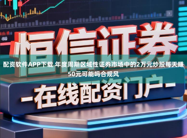 配资软件APP下载 年度周期区域性证券市场中的2万元炒股每天赚50元可能吗合规风