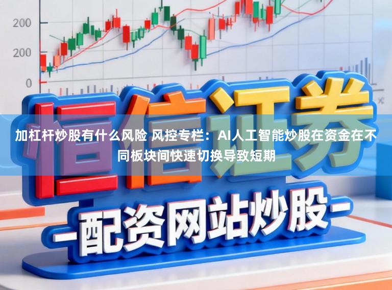 加杠杆炒股有什么风险 风控专栏：AI人工智能炒股在资金在不同板块间快速切换导致短期