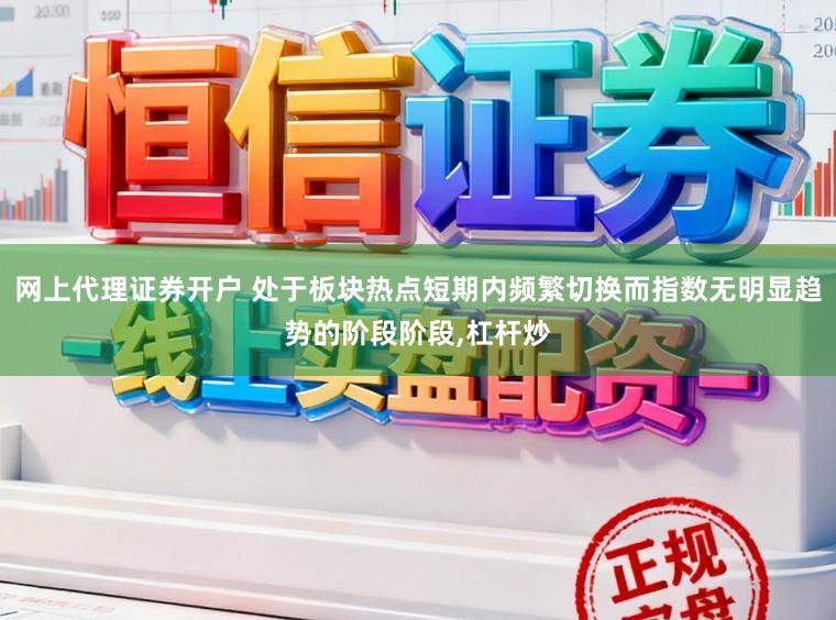 网上代理证券开户 处于板块热点短期内频繁切换而指数无明显趋势的阶段阶段,杠杆炒