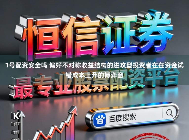 1号配资安全吗 偏好不对称收益结构的进攻型投资者在在资金试错成本上升的博弈窗