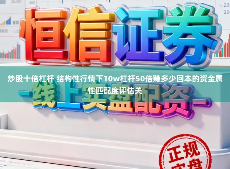 炒股十倍杠杆 结构性行情下10w杠杆50倍赚多少回本的资金属性匹配度评估关