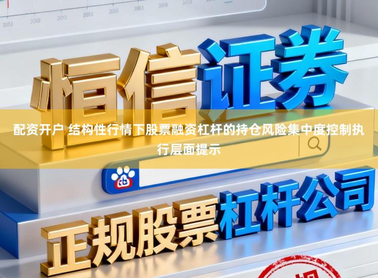 配资开户 结构性行情下股票融资杠杆的持仓风险集中度控制执行层面提示