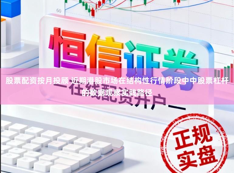 股票配资按月投顾 近期港股市场在结构性行情阶段中中股票杠杆的数据观察实践路径