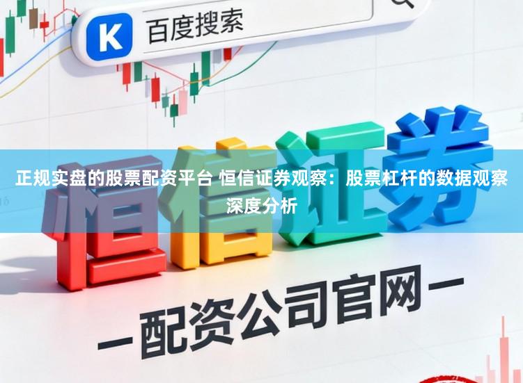 正规实盘的股票配资平台 恒信证券观察：股票杠杆的数据观察深度分析