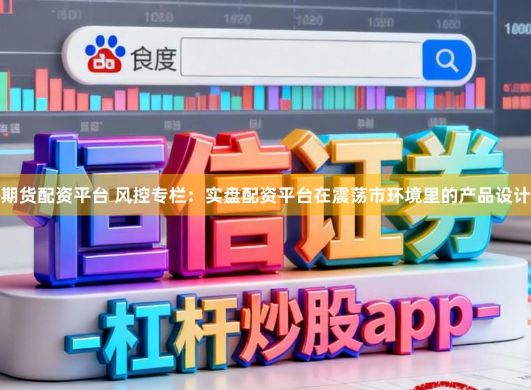期货配资平台 风控专栏：实盘配资平台在震荡市环境里的产品设计
