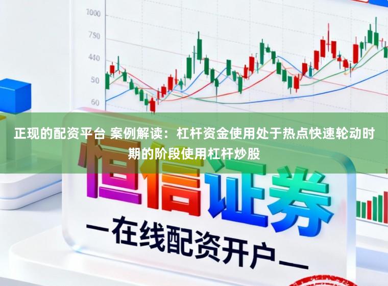 正现的配资平台 案例解读：杠杆资金使用处于热点快速轮动时期的阶段使用杠杆炒股